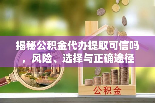 康马揭秘公积金代办提取可信吗，风险、选择与正确途径
