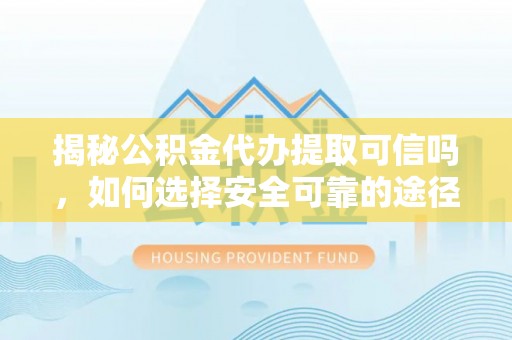 康马揭秘公积金代办提取可信吗，如何选择安全可靠的途径