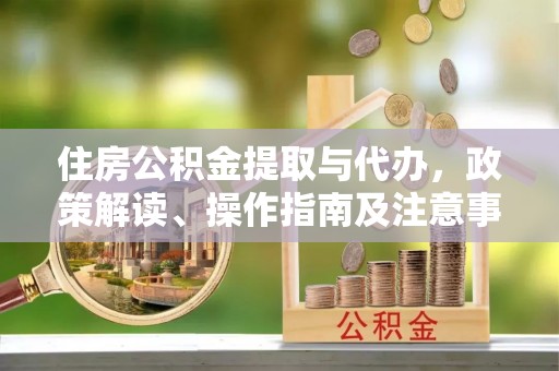 康马住房公积金提取与代办，政策解读、操作指南及注意事项