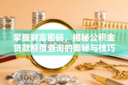 康马掌握财富密码，揭秘公积金贷款额度查询的奥秘与技巧