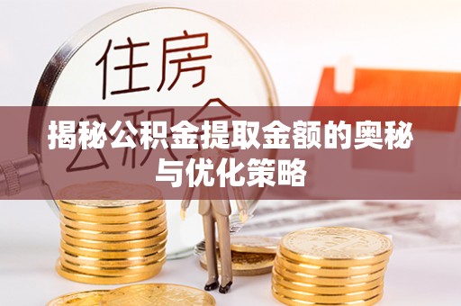 康马揭秘公积金提取金额的奥秘与优化策略