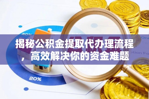 康马揭秘公积金提取代办理流程，高效解决你的资金难题