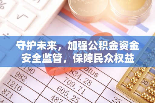 康马守护未来，加强公积金资金安全监管，保障民众权益