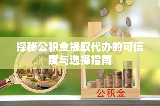 康马探秘公积金提取代办的可信度与选择指南