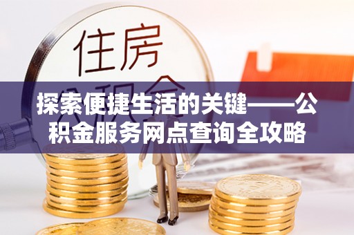 康马探索便捷生活的关键——公积金服务网点查询全攻略