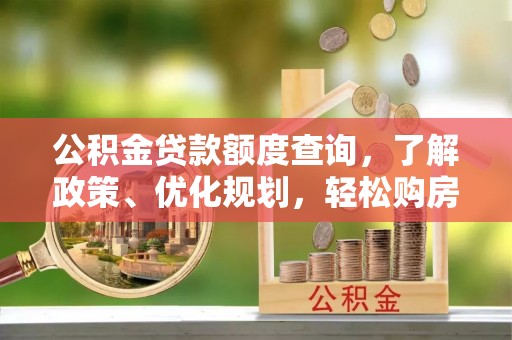 康马公积金贷款额度查询，了解政策、优化规划，轻松购房不是梦