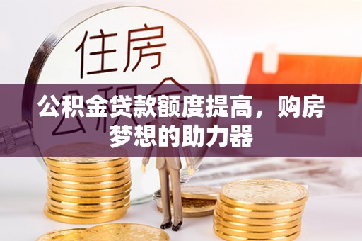 康马公积金贷款额度提高，购房梦想的助力器
