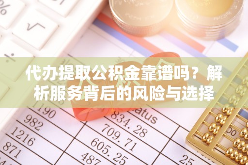 康马代办提取公积金靠谱吗？解析服务背后的风险与选择