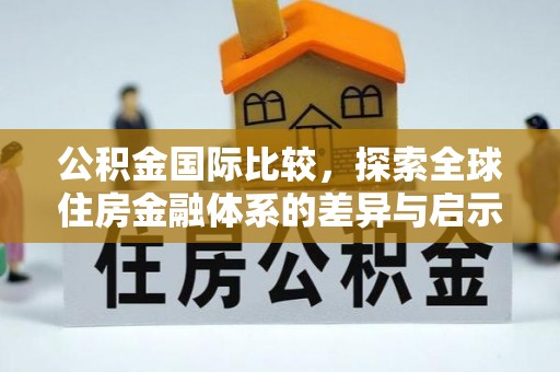 康马公积金国际比较，探索全球住房金融体系的差异与启示