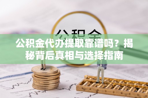 康马公积金代办提取靠谱吗？揭秘背后真相与选择指南
