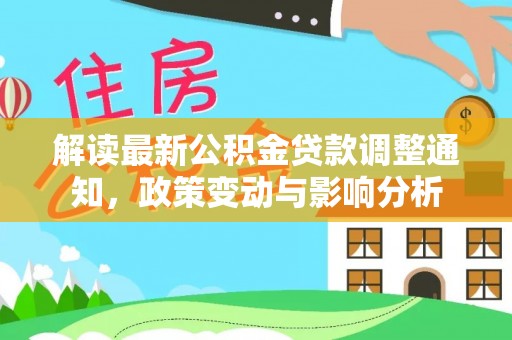 康马解读最新公积金贷款调整通知，政策变动与影响分析