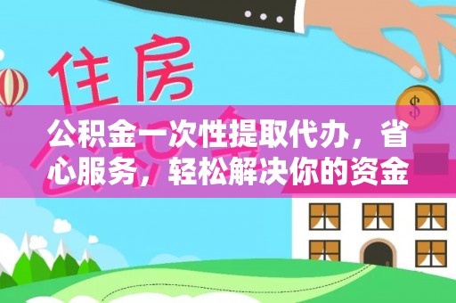 康马公积金一次性提取代办，省心服务，轻松解决你的资金需求