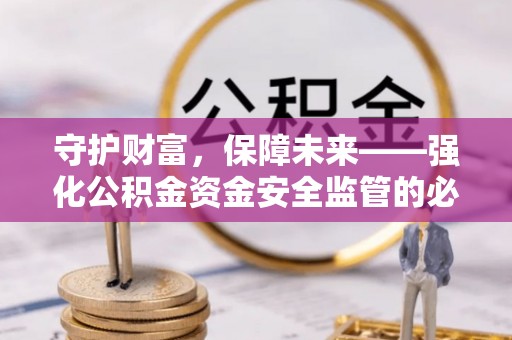 康马守护财富，保障未来——强化公积金资金安全监管的必要性