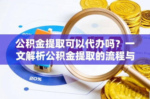 康马公积金提取可以代办吗？一文解析公积金提取的流程与注意事项