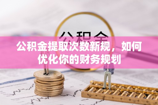 康马公积金提取次数新规，如何优化你的财务规划