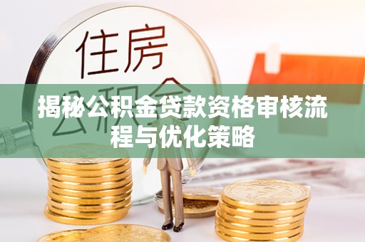 康马揭秘公积金贷款资格审核流程与优化策略