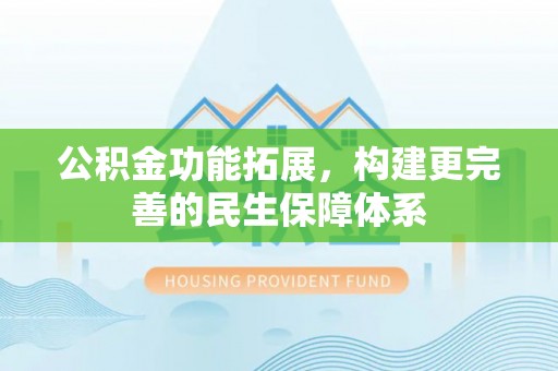 康马公积金功能拓展，构建更完善的民生保障体系
