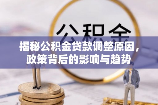 康马揭秘公积金贷款调整原因，政策背后的影响与趋势