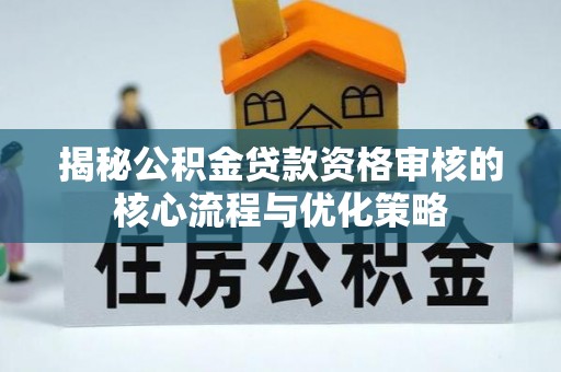 康马揭秘公积金贷款资格审核的核心流程与优化策略