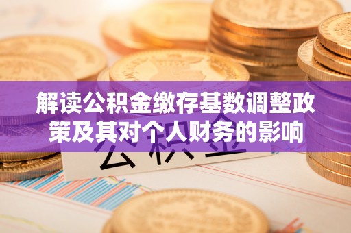 康马解读公积金缴存基数调整政策及其对个人财务的影响