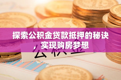 康马探索公积金贷款抵押的秘诀，实现购房梦想