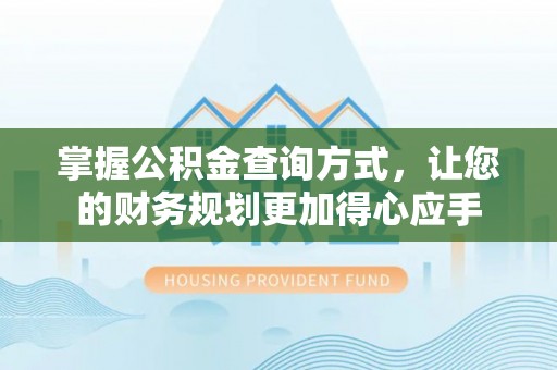 康马掌握公积金查询方式，让您的财务规划更加得心应手