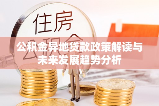 康马公积金异地贷款政策解读与未来发展趋势分析
