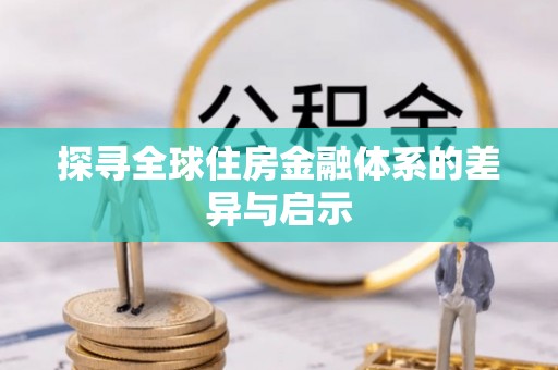 康马探寻全球住房金融体系的差异与启示