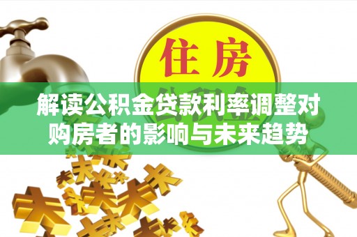 康马解读公积金贷款利率调整对购房者的影响与未来趋势