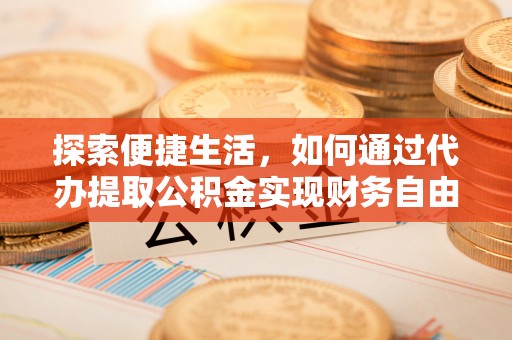 康马探索便捷生活，如何通过代办提取公积金实现财务自由