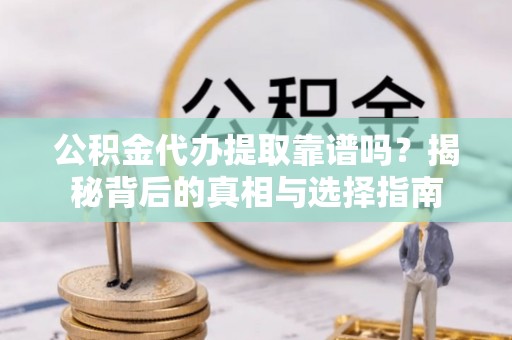 康马公积金代办提取靠谱吗？揭秘背后的真相与选择指南