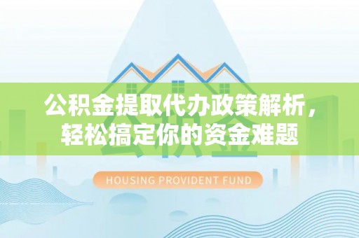 康马公积金提取代办政策解析，轻松搞定你的资金难题