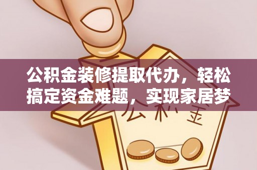 康马公积金装修提取代办，轻松搞定资金难题，实现家居梦想