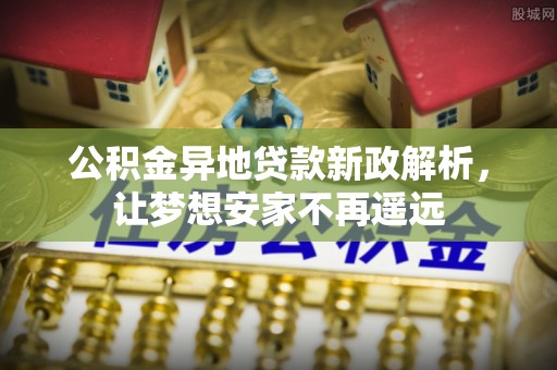 康马公积金异地贷款新政解析，让梦想安家不再遥远