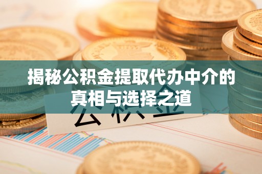 康马揭秘公积金提取代办中介的真相与选择之道