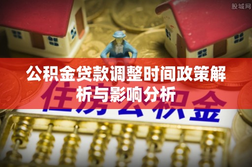 康马公积金贷款调整时间政策解析与影响分析