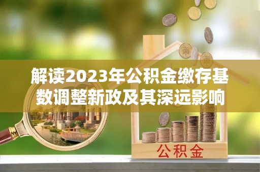 康马解读2023年公积金缴存基数调整新政及其深远影响