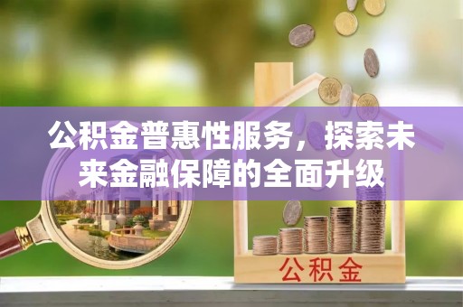 康马公积金普惠性服务，探索未来金融保障的全面升级