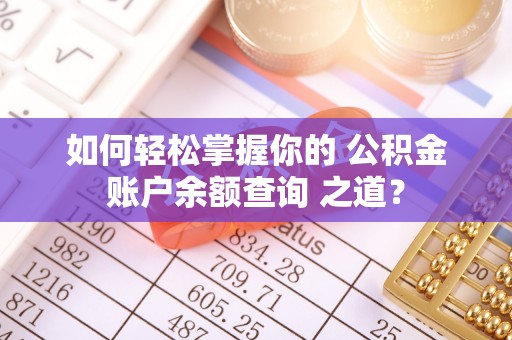康马如何轻松掌握你的 公积金账户余额查询 之道？