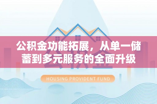 康马公积金功能拓展，从单一储蓄到多元服务的全面升级