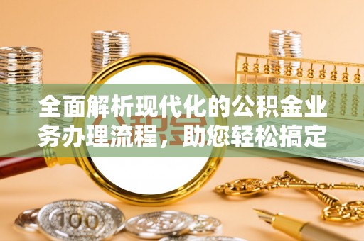 康马全面解析现代化的公积金业务办理流程，助您轻松搞定每一笔交易