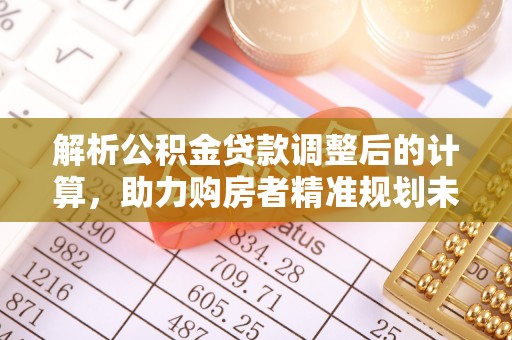 康马解析公积金贷款调整后的计算，助力购房者精准规划未来