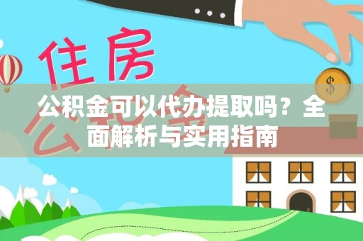 康马公积金可以代办提取吗？全面解析与实用指南