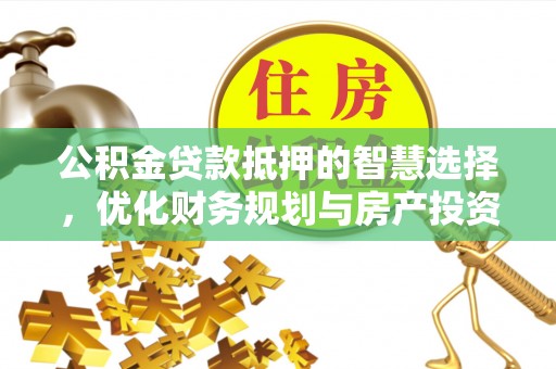 康马公积金贷款抵押的智慧选择，优化财务规划与房产投资