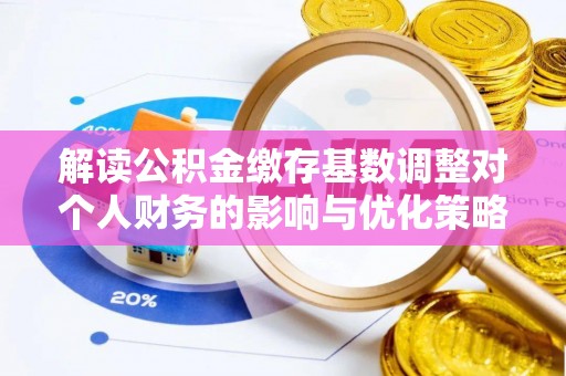 康马解读公积金缴存基数调整对个人财务的影响与优化策略