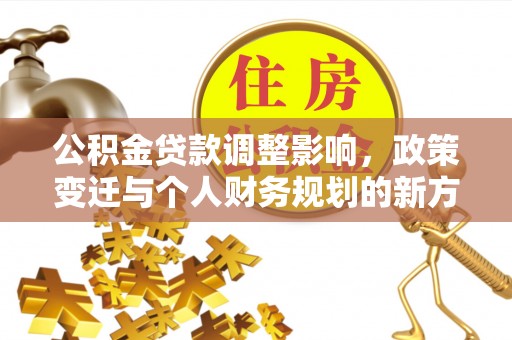 康马公积金贷款调整影响，政策变迁与个人财务规划的新方向