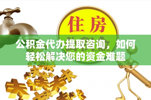 康马公积金代办提取咨询，如何轻松解决您的资金难题