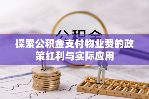康马探索公积金支付物业费的政策红利与实际应用