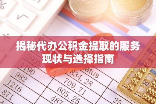 康马揭秘代办公积金提取的服务现状与选择指南