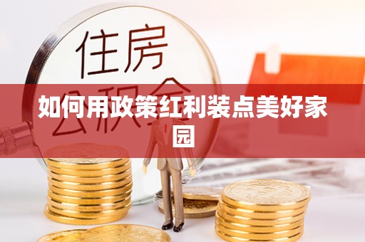 康马如何用政策红利装点美好家园